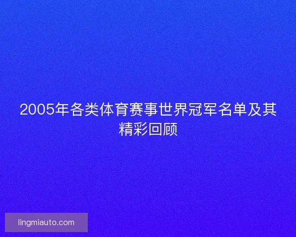 2005年各类体育赛事世界冠军名单及其精彩回顾