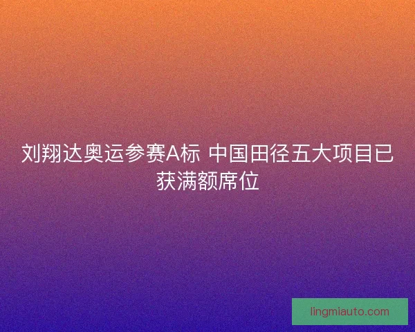 刘翔达奥运参赛A标 中国田径五大项目已获满额席位